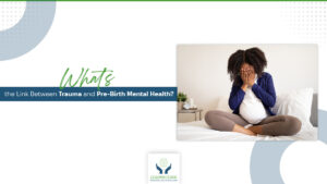 What’s the Link Between Trauma and Pre-Birth Mental Health?